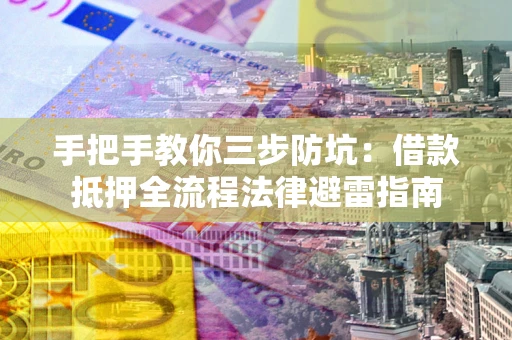 武汉手把手教你三步防坑：借款抵押全流程法律避雷指南