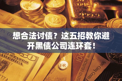 武汉想合法讨债？这五招教你避开黑债公司连环套！
