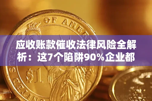 武汉应收账款催收法律风险全解析：这7个陷阱90%企业都踩过（含合规应对指南）