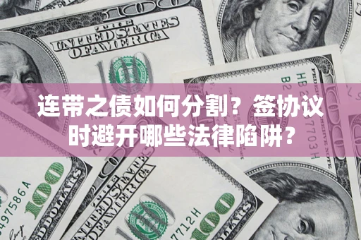 武汉连带之债如何分割？签协议时避开哪些法律陷阱？