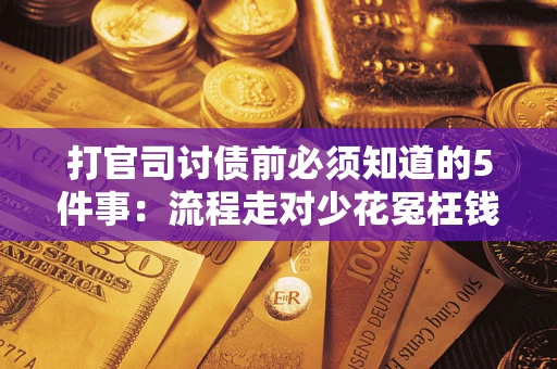 武汉打官司讨债前必须知道的5件事：流程走对少花冤枉钱