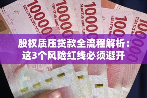 武汉股权质压贷款全流程解析：这3个风险红线必须避开