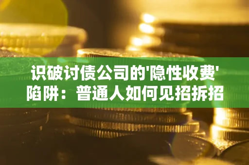 武汉识破讨债公司的'隐性收费'陷阱：普通人如何见招拆招？