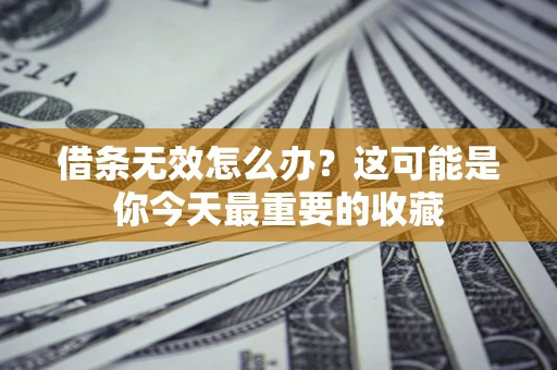 武汉借条无效怎么办？这可能是你今天最重要的收藏