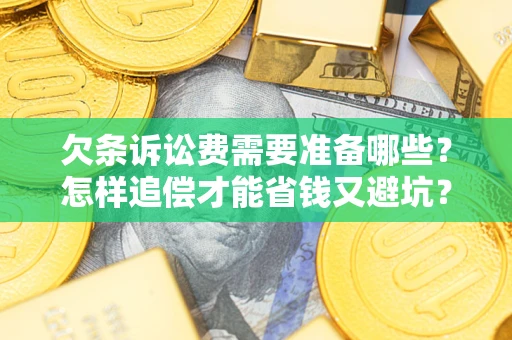武汉欠条诉讼费需要准备哪些？怎样追偿才能省钱又避坑？