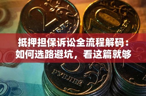 武汉抵押担保诉讼全流程解码：如何选路避坑，看这篇就够了
