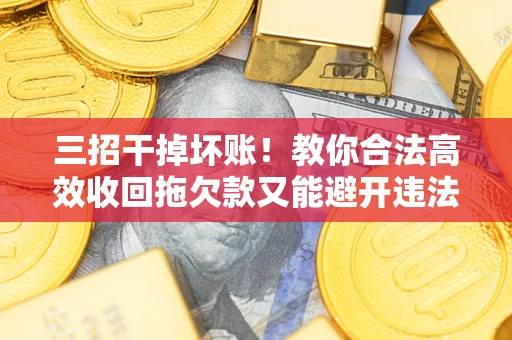 武汉三招干掉坏账！教你合法高效收回拖欠款又能避开违法雷区