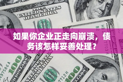 武汉如果你企业正走向崩溃，债务该怎样妥善处理？