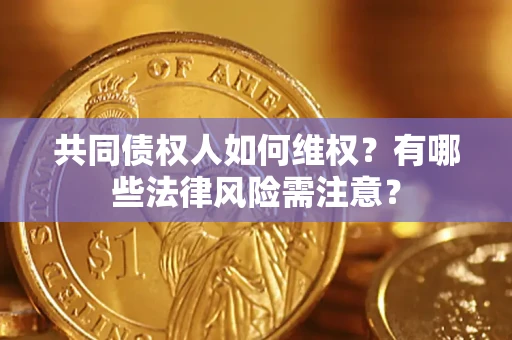 武汉共同债权人如何维权？有哪些法律风险需注意？