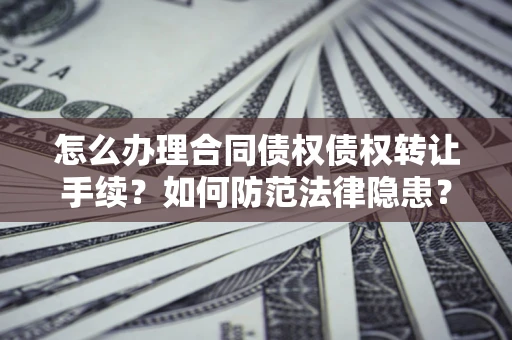 武汉怎么办理合同债权债权转让手续？如何防范法律隐患？