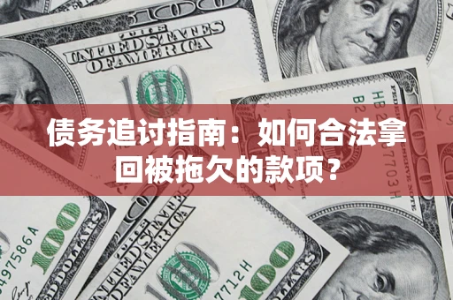 武汉债务追讨指南：如何合法拿回被拖欠的款项？