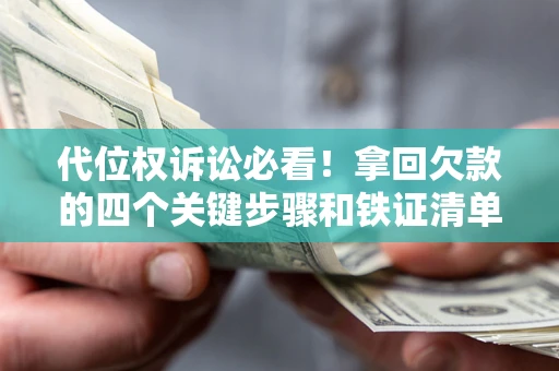 武汉代位权诉讼必看!拿回欠款的四个关键步骤和铁证清单 武汉代位权诉讼必看!拿回欠款的四个关键步骤和铁证清单