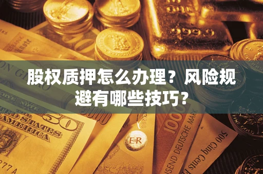 武汉股权质押怎么办理？风险规避有哪些技巧？