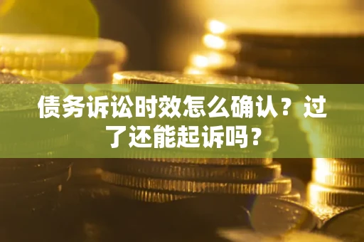 武汉债务诉讼时效怎么确认？过了还能起诉吗？