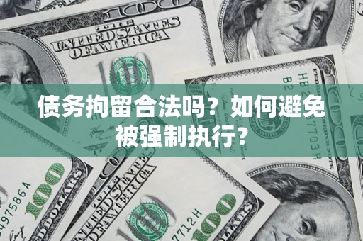 武汉债务拘留合法吗？如何避免被强制执行？
