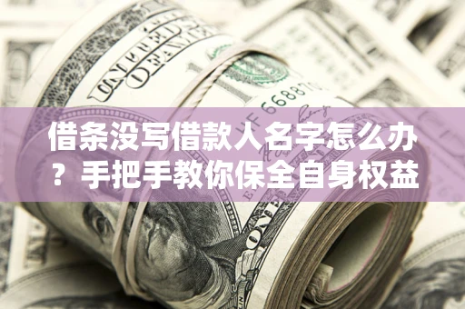 武汉借条没写借款人名字怎么办？手把手教你保全自身权益