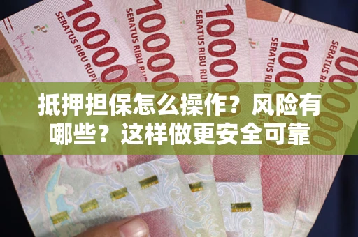 武汉抵押担保怎么操作？风险有哪些？这样做更安全可靠