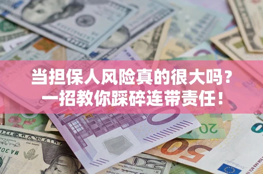 武汉当担保人风险真的很大吗？一招教你踩碎连带责任！