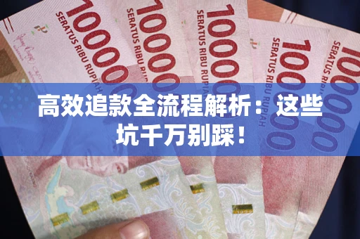 武汉高效追款全流程解析：这些坑千万别踩！