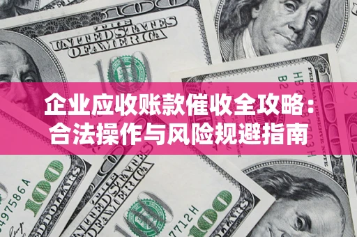 武汉企业应收账款催收全攻略：合法操作与风险规避指南