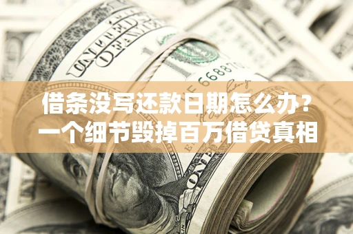 武汉借条没写还款日期怎么办？一个细节毁掉百万借贷真相