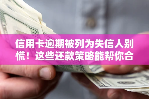 武汉信用卡逾期被列为失信人别慌！这些还款策略能帮你合法止损