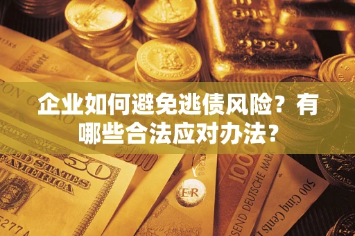 武汉企业如何避免逃债风险？有哪些合法应对办法？