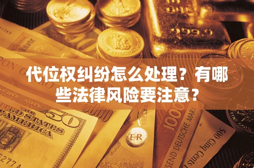 武汉代位权纠纷怎么处理？有哪些法律风险要注意？