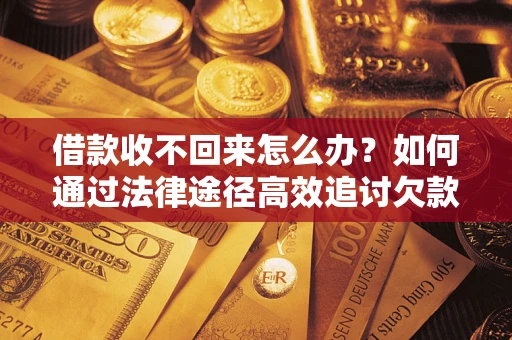 武汉借款收不回来怎么办?如何通过法律途径高效追讨欠款? 武汉借款收不回来怎么办?如何通过法律途径高效追讨欠款?