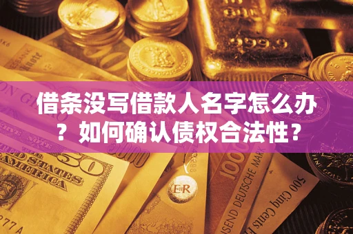 武汉借条没写借款人名字怎么办？如何确认债权合法性？