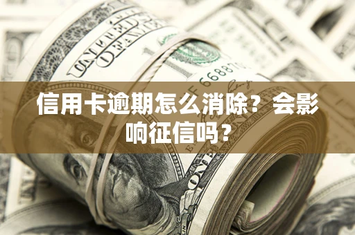 武汉信用卡逾期怎么消除？会影响征信吗？