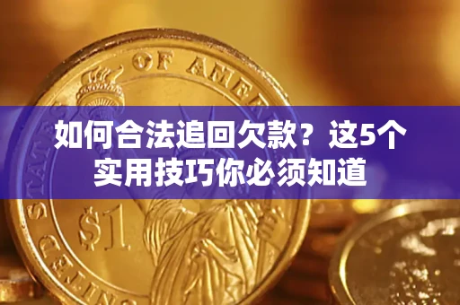 武汉如何合法追回欠款？这5个实用技巧你必须知道