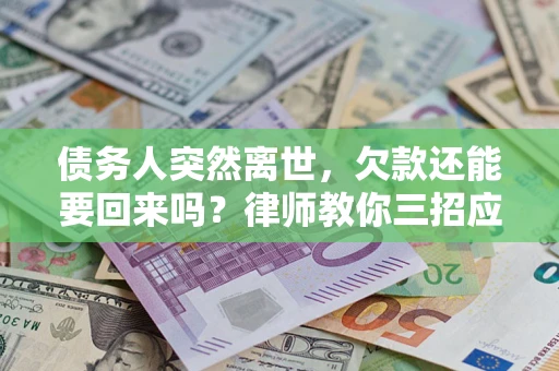 武汉债务人突然离世，欠款还能要回来吗？律师教你三招应对