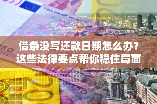 武汉借条没写还款日期怎么办？这些法律要点帮你稳住局面