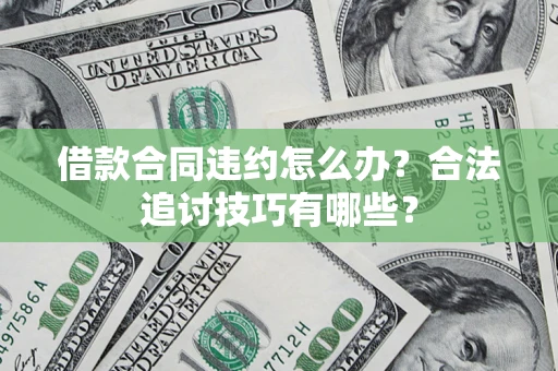 武汉借款合同违约怎么办？合法追讨技巧有哪些？