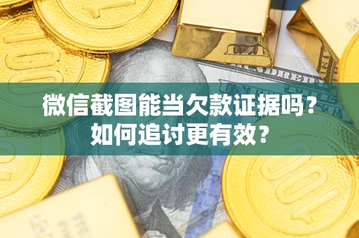 武汉微信截图能当欠款证据吗？如何追讨更有效？