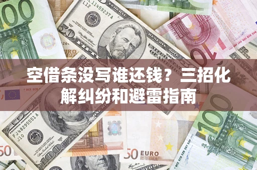 武汉空借条没写谁还钱？三招化解纠纷和避雷指南