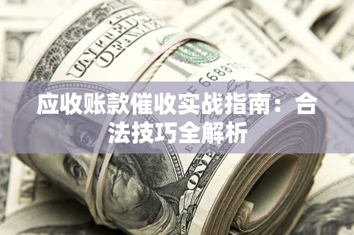 武汉应收账款催收实战指南：合法技巧全解析