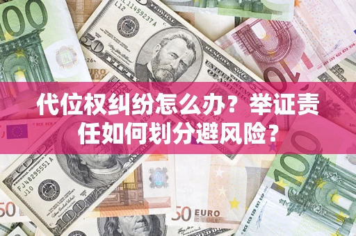 武汉代位权纠纷怎么办？举证责任如何划分避风险？