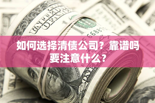 武汉如何选择清债公司？靠谱吗要注意什么？