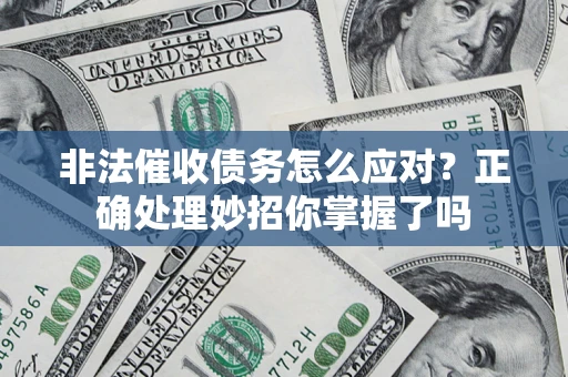 武汉非法催收债务怎么应对？正确处理妙招你掌握了吗