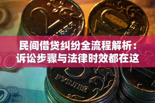 武汉民间借贷纠纷全流程解析：诉讼步骤与法律时效都在这儿了