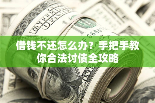 武汉借钱不还怎么办？手把手教你合法讨债全攻略