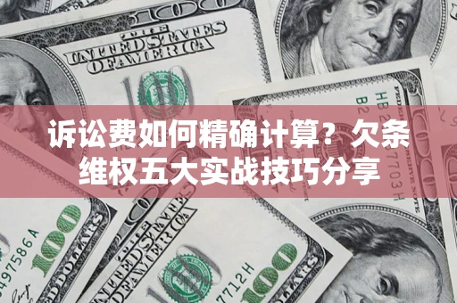 武汉诉讼费如何精确计算？欠条维权五大实战技巧分享
