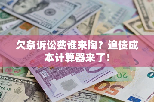 武汉欠条诉讼费谁来掏？追债成本计算器来了！