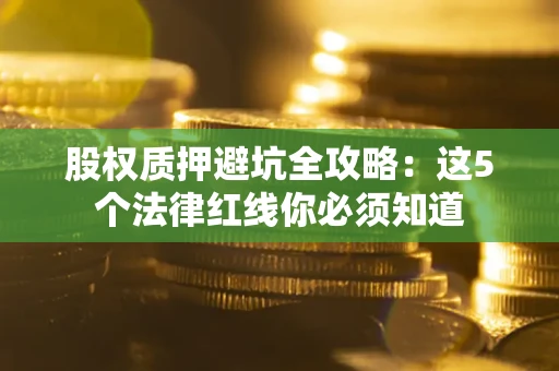 武汉股权质押避坑全攻略：这5个法律红线你必须知道