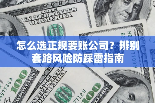 武汉怎么选正规要账公司？辨别套路风险防踩雷指南