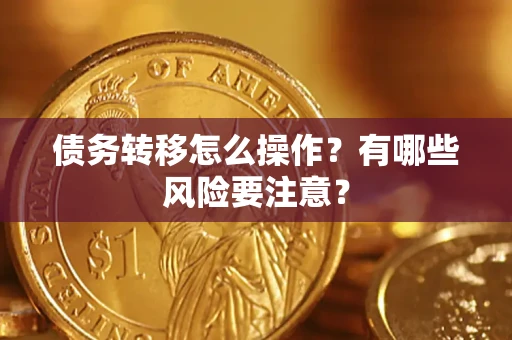 武汉债务转移怎么操作？有哪些风险要注意？