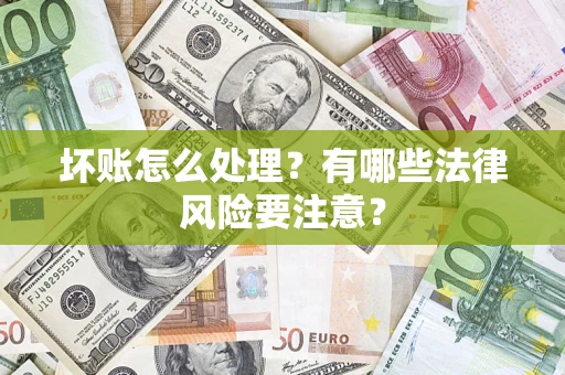 武汉坏账怎么处理？有哪些法律风险要注意？
