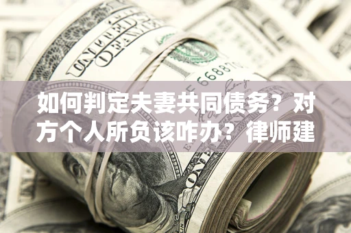 武汉如何判定夫妻共同债务？对方个人所负该咋办？律师建议